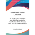Divine And Sacred Catechism: As Taught By The Holy Spirit And Its Official Instruments From The Day Of The Pentecost Until The Last Ecumenical Syno