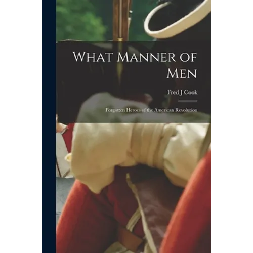 What Manner of Men; Forgotten Heroes of the American Revolution