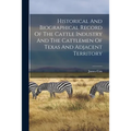 Historical And Biographical Record Of The Cattle Industry And The Cattlemen Of Texas And Adjacent Territory