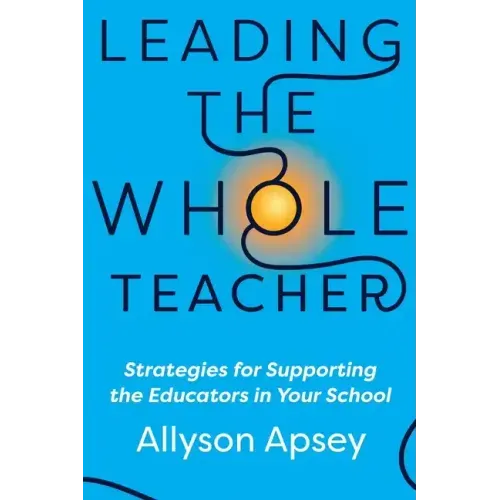 Leading the Whole Teacher: Strategies for Supporting the Educators in Your School