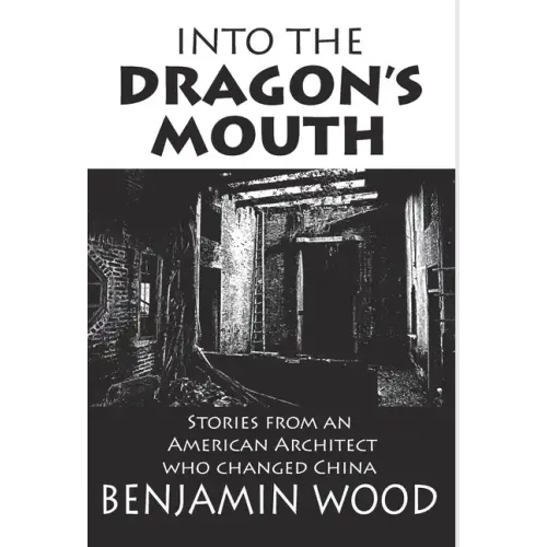 Into The Dragon's Mouth: Stories from an American Architect who changed China