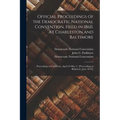 Official Proceedings of the Democratic National Convention, Held in 1860, at Charleston and Baltimore: Proceedings at Charleston, April 23-May 3; [pro
