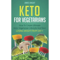 Keto for Vegetarians: How to Create Ultimate Keto-Vegetarian Lifestyle and Start Losing Weight from Day 1