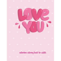 Love You Valentine Coloring Book For Adults: Cute and Super Fun 30 pages Featuring Hearts, Flowers and other images of love ! valentine coloring book