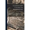 Elementary Course In Woodwork; Designed For Use In High And Technical Schools, With One Hundred And Thirty-four Illustrations, By George Alexander Ros