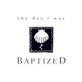 The Day I Was Baptized