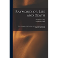 Raymond, or, Life and Death: With Examples of the Evidence for Survial of Memory and Affection After Death