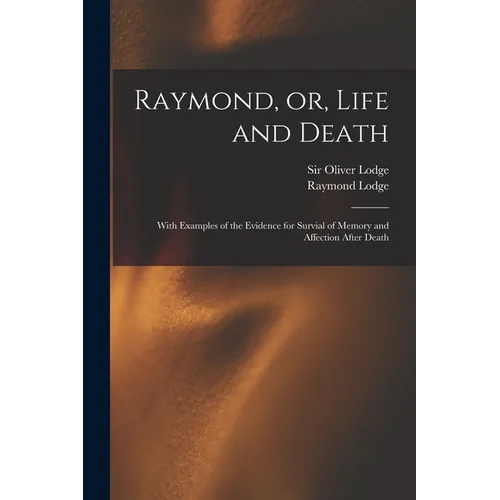 Raymond, or, Life and Death: With Examples of the Evidence for Survial of Memory and Affection After Death