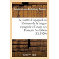 Le Maître d'Espagnol Ou Élémens de la Langue Espagnole À l'Usage Des Français. 5e Édition Refondue
