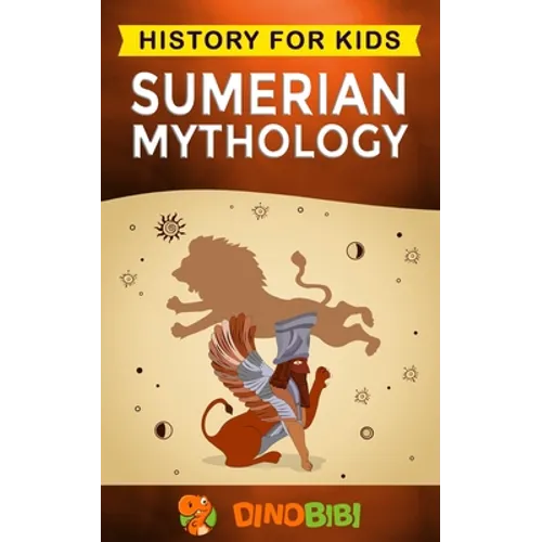 Sumerian Mythology: History for kids: A captivating guide to ancient Sumerian history, Sumerian myths of Sumerian Gods, Goddesses, and Monsters