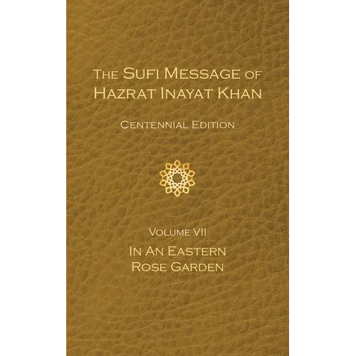 The Sufi Message of Hazrat Inayat Khan Vol. 7 Centennial Edition: In an Eastern Rose Garden