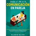Domina el arte de la comunicación en pareja: Conecta intensamente con tu pareja y aprende los pasos para comunicarte efectivamente y alcanzar intimida