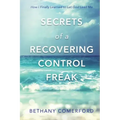 Secrets of a Recovering Control Freak: How I Finally Learned to Let God Lead Me