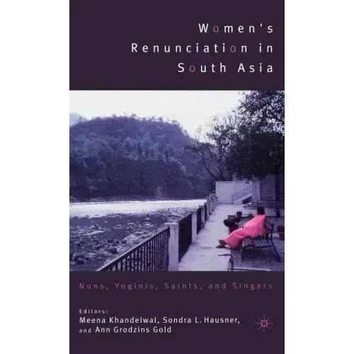 Women's Renunciation in South Asia: Nuns, Yoginis, Saints, and Singers