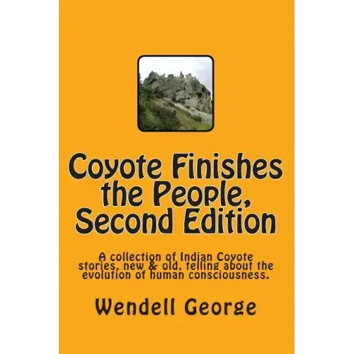 Coyote Finishes the People, Second Edition: A collection of Indian Coyote stories, new & old, telling about the evolution of human consciousness.