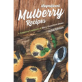 Magnificent Mulberry Recipes: A Complete Cookbook of Berry Good Dish Ideas!