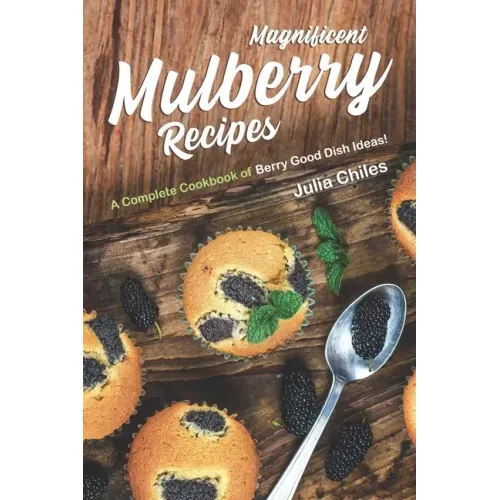 Magnificent Mulberry Recipes: A Complete Cookbook of Berry Good Dish Ideas!