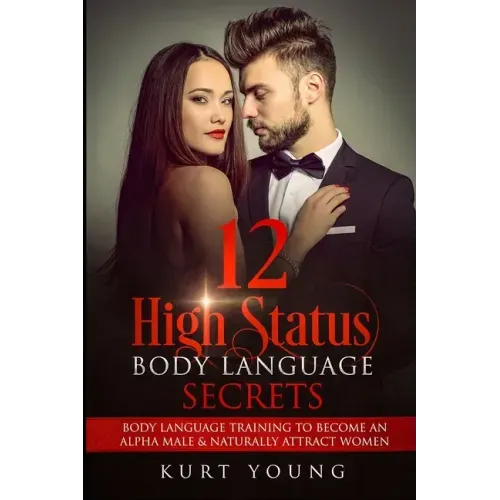 Body Language: 12 High Status Body Language Secrets. Body Language Training to Become the Alpha Male And Naturally Attract Women: (Ey