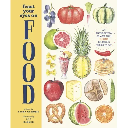 Feast Your Eyes on Food: An Encyclopedia of More Than 1,000 Delicious Things to Eat
