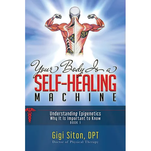 Your Body Is a Self-Healing Machine Book 1: Understanding Epigenetics - Why It Is Important to Know