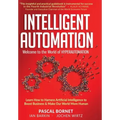Intelligent Automation: Learn how to harness Artificial Intelligence to boost business & make our world more human