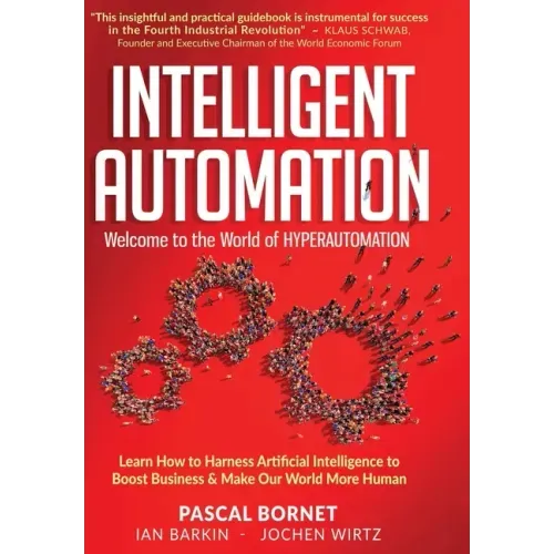 Intelligent Automation: Learn how to harness Artificial Intelligence to boost business & make our world more human