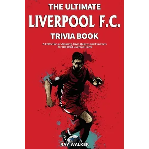 The Ultimate Liverpool F.C. Trivia Book: A Collection of Amazing Trivia Quizzes and Fun Facts for Die-Hard Liverpool Fans!