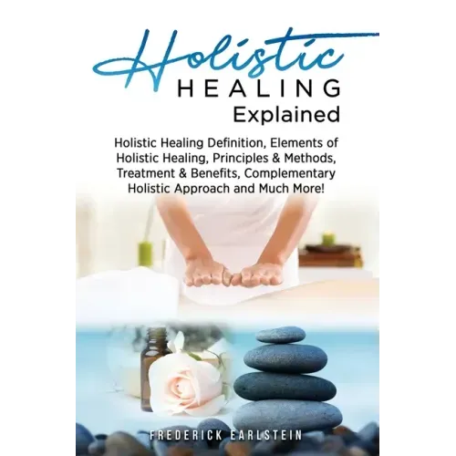 Holistic Healing Explained: Holistic Healing Definition, Elements of Holistic Healing, Principles & Methods, Treatment & Benefits, Complementary H