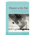 Disaster at the Pole: The Crash of the Airship Italia-A Harrowing True Tale of Arctic Endurance and Survival