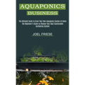 Aquaponics Business: The Ultimate Guide to Grow Your Own Aquaponic Garden at Home (The Beginner's Guide to Choose Your Best Sustainable Gar