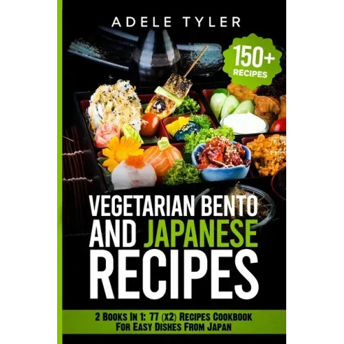 Japanese Cookbook And Vegetarian Bento: 2 Books In 1: 77 (x2) Recipes For Easy Dishes From Japan