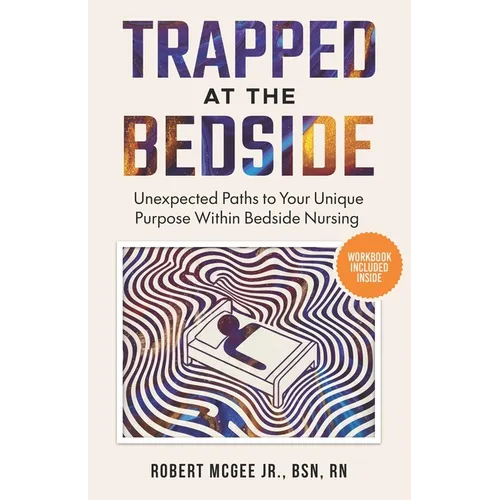 Trapped at the Bedside: Unexpected Paths to Your Unique Purpose Within Bedside Nursing