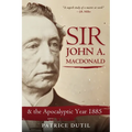 Sir John A. MacDonald: & the Apocalyptic Year 1885