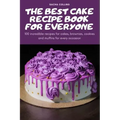 The Best Cake Recipe Book for Everyone: 100 incredible recipes for cakes, brownies, cookies and muffins for every occasion