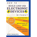 How to Build and Use Electronic Devices Without Frustration, Panic, Mountains of Money, or an Engineer Degree