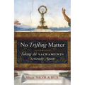 No Trifling Matter: Taking the Sacraments Seriously Again