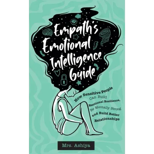Empath's Emotional Intelligence Guide: How Sensitive People Can Build Emotional Resilience, Be Mentally Strong and Build Better Relationships