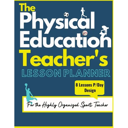 The Physical Education Teacher's Lesson Planner: The Ultimate Class and Year Planner for the Organized Sports Teacher 8 Lessons P/Day Version All Year