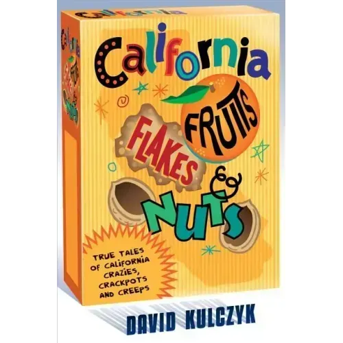 California Fruits, Flakes & Nuts: True Tales of California Crazies, Crackpots and Creeps