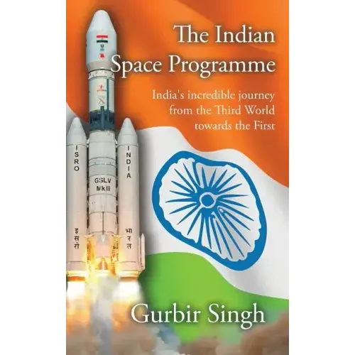 The Indian Space Programme: India's incredible journey from the Third World towards the First
