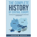 The Complete History of Central Europe: Covering Austria, Germany, Poland, Switzerland, and Much More
