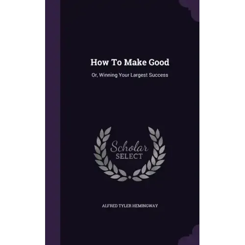 How To Make Good: Or, Winning Your Largest Success