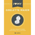 I Love My Omelette Maker: The Only Omelette Maker Recipe Book You'll Ever Need