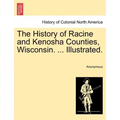 The History of Racine and Kenosha Counties, Wisconsin. ... Illustrated.