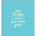 Hey Friend, I Wrote a Book about You