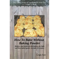 How To Bake Without Baking Powder: modern and historical alternatives for light and tasty baked goods