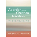 Abortion and the Christian Tradition: A Pro-Choice Theological Ethic