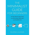 The Minimalist Guide for Beginners: An Easy Step-By-Step Guide to a Decluttered, Refocused and Simplified Life