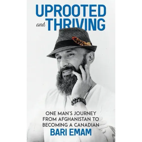 Uprooted and Thriving: One Man's Journey From Afghanistan to Becoming a Canadian