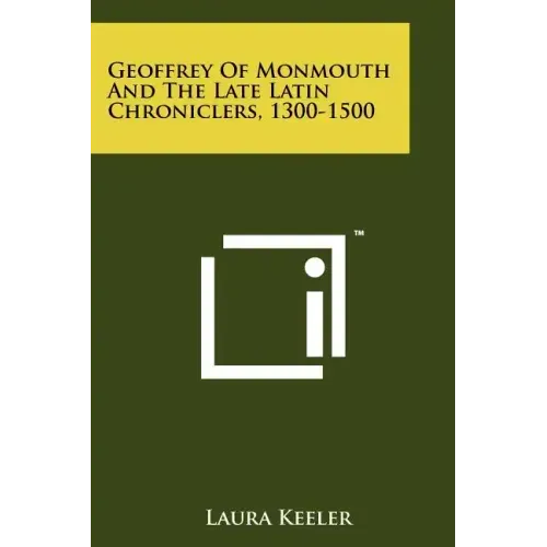 Geoffrey of Monmouth and the Late Latin Chroniclers, 1300-1500